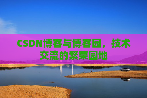 CSDN博客与博客园,技术交流的繁荣园地